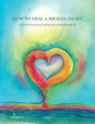 Cover for Ambrosia · How to Heal a Broken Heart: A Journal for Grieving, Healing and Working Through Loss (Taschenbuch) (2021)