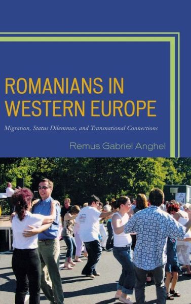 Cover for Remus Gabriel Anghel · Romanians in Western Europe: Migration, Status Dilemmas, and Transnational Connections (Hardcover Book) (2013)