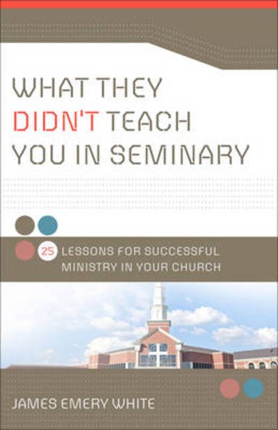 Cover for James Emery White · What They Didn`t Teach You in Seminary – 25 Lessons for Successful Ministry in Your Church (Paperback Book) (2011)