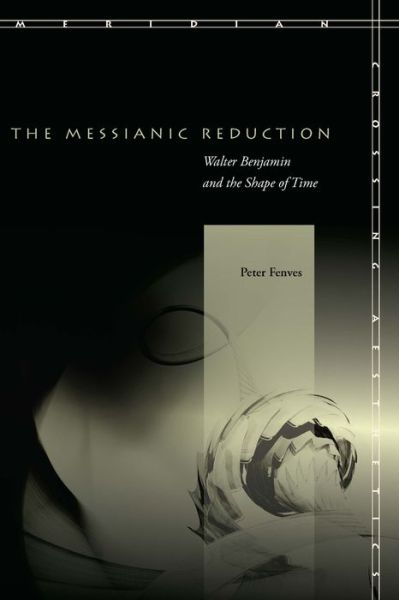 Cover for Peter Fenves · The Messianic Reduction: Walter Benjamin and the Shape of Time - Meridian: Crossing Aesthetics (Paperback Book) (2010)