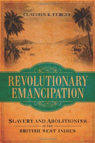 Cover for Claudius K. Fergus · Revolutionary Emancipation: Slavery and Abolitionism in the British West Indies - Antislavery, Abolition, and the Atlantic World (Hardcover Book) (2013)