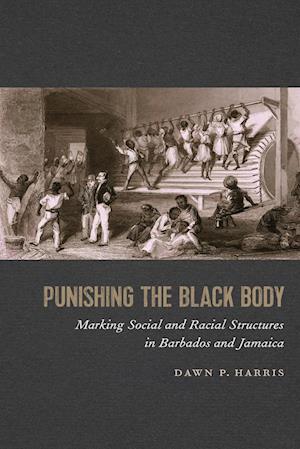 Cover for Dawn P. Harris · Punishing the Black Body: Marking Social and Racial Structures in Barbados and Jamaica - Race in the Atlantic World, 1700-1900 Series (Paperback Book) (2020)