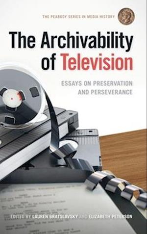 Cover for The Archivability of Television: Essays on Preservation and Perseverance - The Peabody Series in Media History (Hardcover Book) (2025)