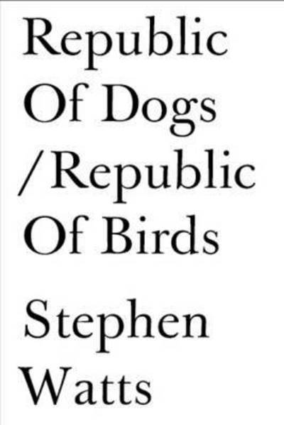 Republic of Dogs / Republic of Birds - Stephen Watts - Bücher - Test Centre - 9780992685881 - 7. März 2016