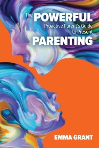 Cover for Emma Grant · The Powerful Proactive Parent's Guide to Present Parenting (Paperback Book) (2020)