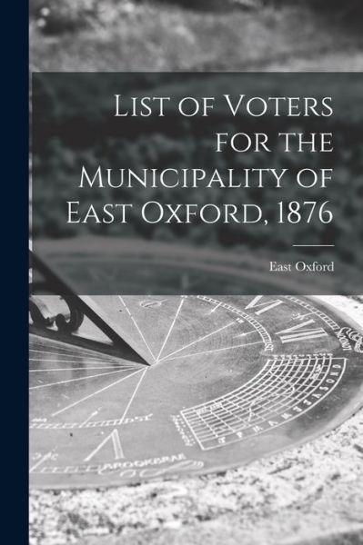 Cover for East Oxford (Ont Township) · List of Voters for the Municipality of East Oxford, 1876 [microform] (Paperback Book) (2021)