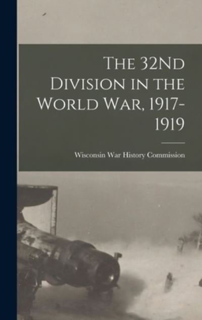Cover for Wisconsin War History Commission · 32Nd Division in the World War, 1917-1919 (Book) (2022)