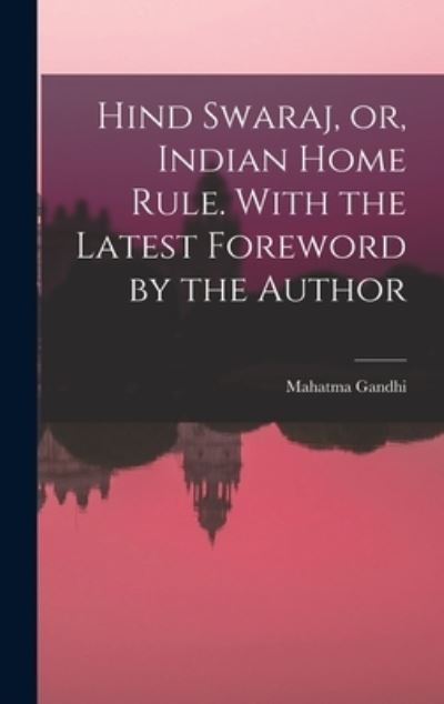 Cover for Mohandas Karamchand Gandhi · Hind Swaraj, or, Indian Home Rule. with the Latest Foreword by the Author (Book) (2022)