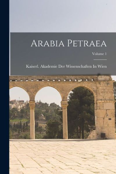 Cover for Kaiserl Akademie Der Wissenschaften in · Arabia Petraea; Volume 1 (Book) (2022)