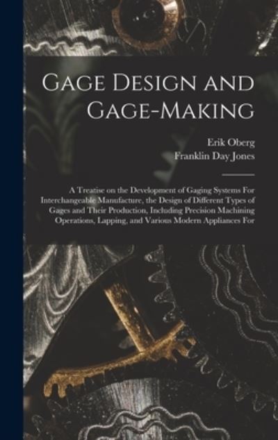 Cover for Erik Oberg · Gage Design and Gage-Making; a Treatise on the Development of Gaging Systems for Interchangeable Manufacture, the Design of Different Types of Gages and Their Production, Including Precision Machining Operations, Lapping, and Various Modern Appliances For (Book) (2022)