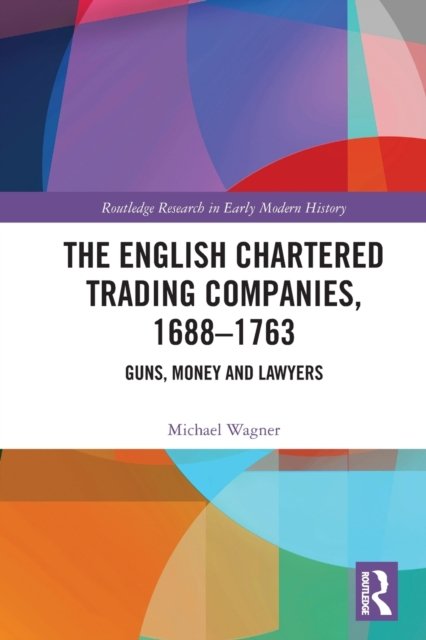 Cover for Michael Wagner · The English Chartered Trading Companies, 1688-1763: Guns, Money and Lawyers - Routledge Research in Early Modern History (Paperback Bog) (2022)