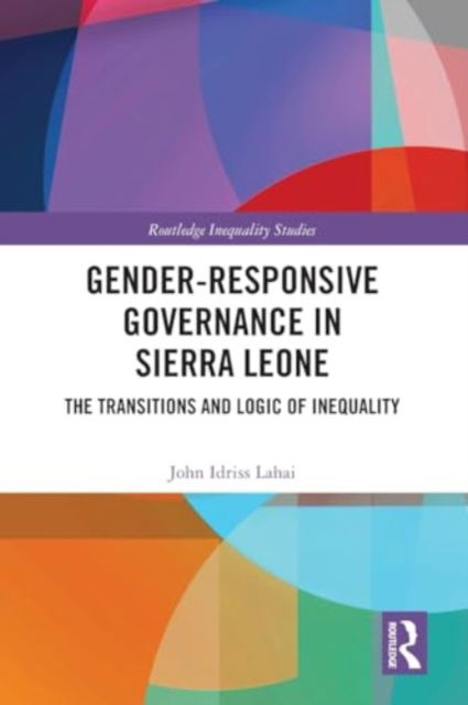 Gender-Responsive Governance in Sierra Leone: The Transitions and Logic of Inequality - Routledge Inequality Studies - John Idriss Lahai - Bøger - Taylor & Francis Ltd - 9781032469881 - 28. november 2024