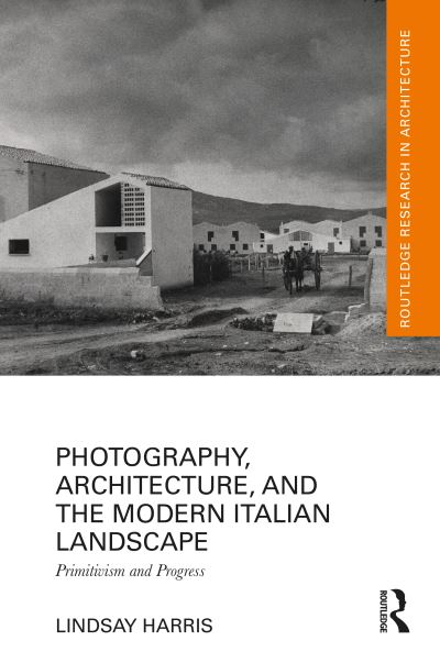 Lindsay Harris · Photography, Architecture, and the Modern Italian Landscape: Primitivism and Progress - Routledge Research in Architecture (Gebundenes Buch) (2024)