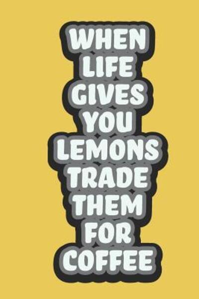 When Life Gives You Lemons Trade Them For Coffee : A 6x9 Yellow Lemon Notebook with 120 College Ruled Pages - Summer Citrus Books - Books - Independently published - 9781072100881 - June 4, 2019