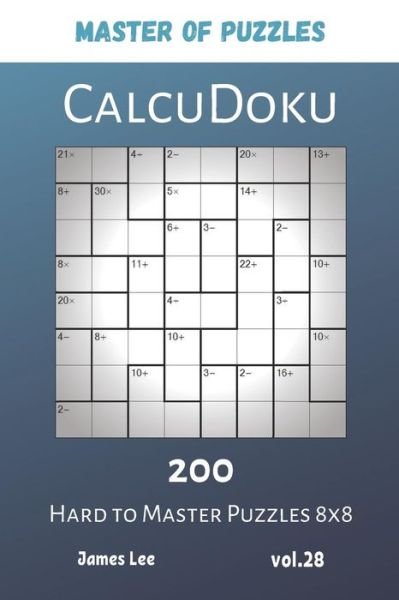 Master of Puzzles - CalcuDoku 200 Hard to Master Puzzles 8x8 vol.28 - James Lee - Boeken - Independently published - 9781081937881 - 22 juli 2019
