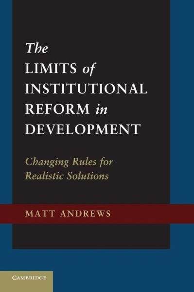 Cover for Matt Andrews · The Limits of Institutional Reform in Development: Changing Rules for Realistic Solutions (Paperback Book) (2014)