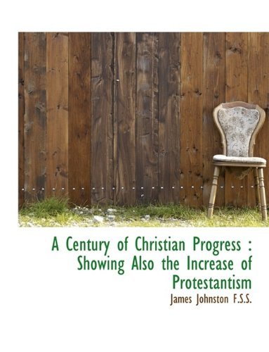 A Century of Christian Progress: Showing Also the Increase of Protestantism - James Johnston - Books - BiblioLife - 9781115489881 - October 3, 2009