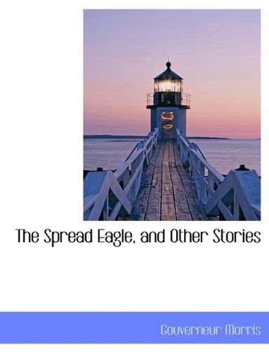 Cover for Gouverneur Morris · The Spread Eagle, and Other Stories (Paperback Book) [Large type / large print edition] (2009)