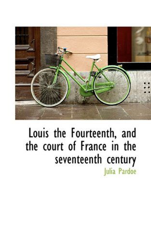 Cover for Julia Pardoe · Louis the Fourteenth, and the Court of France in the Seventeenth Century (Hardcover Book) (2009)