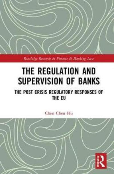 Cover for Hu, Chen Chen (Denmark) · The Regulation and Supervision of Banks: The Post Crisis Regulatory Responses of the EU - Routledge Research in Finance and Banking Law (Hardcover Book) (2018)