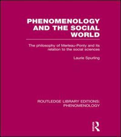 Cover for Laurie Spurling · Phenomenology and the Social World: The Philosophy of Merleau-Ponty and its Relation to the Social Sciences - Routledge Library Editions: Phenomenology (Paperback Book) (2015)