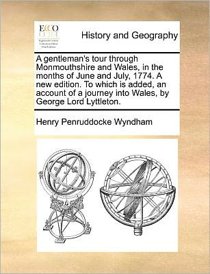 A Gentleman's Tour Through Monmouthshire and Wales, in the Months of June and July, 1774. a New Edition. to Which is Added, an Account of a Journey into Wales, by George Lord Lyttleton. - Henry Penruddocke Wyndham - Books - Gale ECCO, Print Editions - 9781140692881 - May 27, 2010