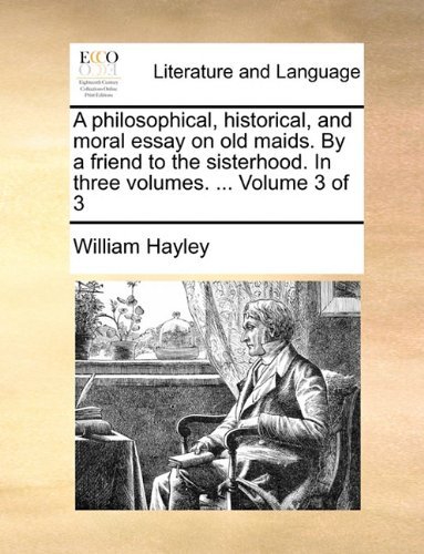 Cover for William Hayley · A Philosophical, Historical, and Moral Essay on Old Maids. by a Friend to the Sisterhood. in Three Volumes. ...  Volume 3 of 3 (Taschenbuch) (2010)