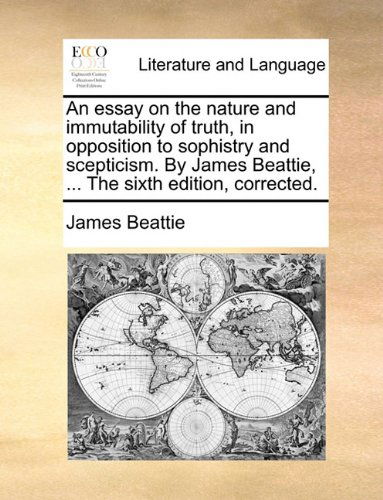 An Essay on the Nature and Immutability of Truth, in Opposition to Sophistry and Scepticism. by James Beattie, ... the Sixth Edition, Corrected. - James Beattie - Livros - Gale ECCO, Print Editions - 9781140957881 - 28 de maio de 2010