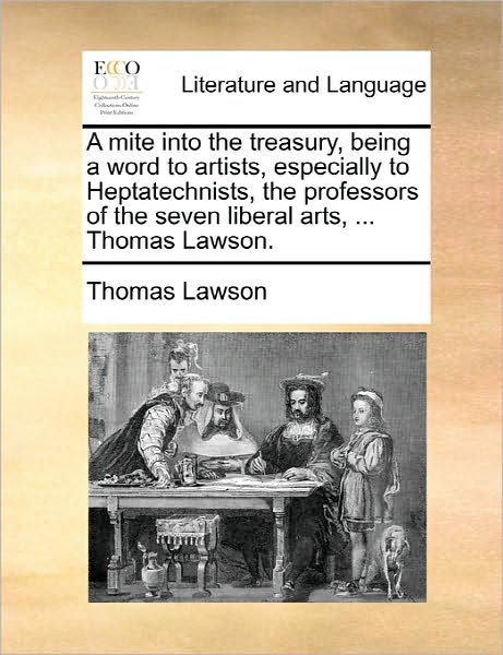 Cover for Lawson, Thomas, Jr · A Mite into the Treasury, Being a Word to Artists, Especially to Heptatechnists, the Professors of the Seven Liberal Arts, ... Thomas Lawson. (Paperback Book) (2010)