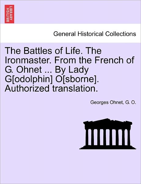 Cover for Georges Ohnet · The Battles of Life. the Ironmaster. from the French of G. Ohnet ... by Lady G[odolphin] O[sborne]. Authorized Translation. (Taschenbuch) (2011)