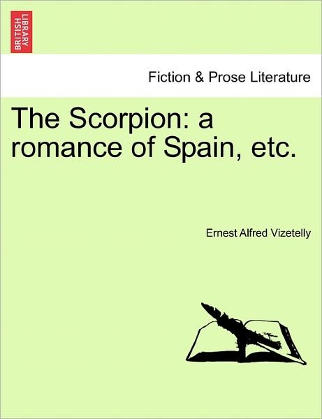 The Scorpion: a Romance of Spain, Etc. - Ernest Alfred Vizetelly - Books - British Library, Historical Print Editio - 9781241234881 - March 1, 2011