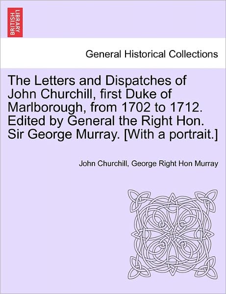 Cover for John Churchill · The Letters and Dispatches of John Churchill, First Duke of Marlborough, from 1702 to 1712. Edited by General the Right Hon. Sir George Murray. [With a Portrait.] (Paperback Book) (2011)