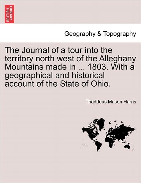 Cover for Thaddeus Mason Harris · The Journal of a Tour into the Territory North West of the Alleghany Mountains Made in ... 1803. with a Geographical and Historical Account of the State O (Paperback Bog) (2011)