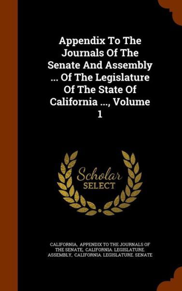 Cover for California · Appendix to the Journals of the Senate and Assembly ... of the Legislature of the State of California ..., Volume 1 (Gebundenes Buch) (2015)