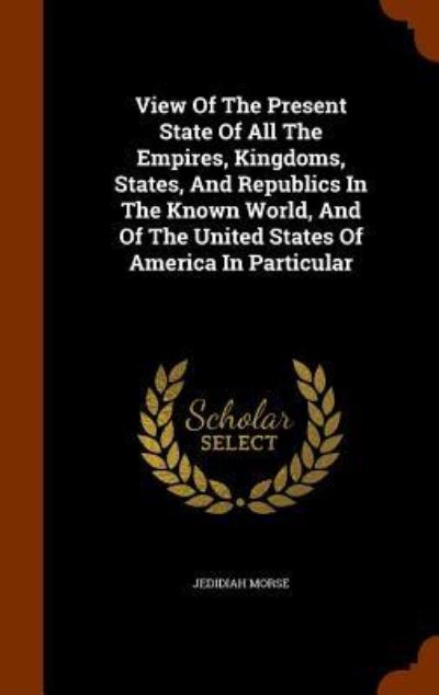 Cover for Jedidiah Morse · View of the Present State of All the Empires, Kingdoms, States, and Republics in the Known World, and of the United States of America in Particular (Hardcover Book) (2015)