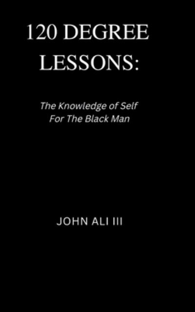 Cover for Ali, John, III · 120 Degree Lessons: The Knowledge of Self for the Black Man (Hardcover Book) (2022)