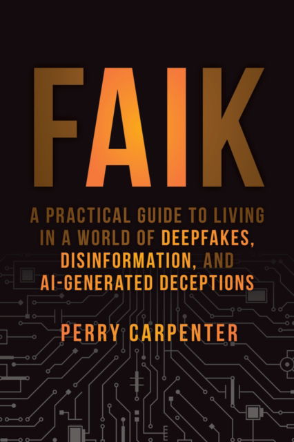 Perry Carpenter · FAIK: A Practical Guide to Living in a World of Deepfakes, Disinformation, and AI-Generated Deceptions (Hardcover Book) (2024)