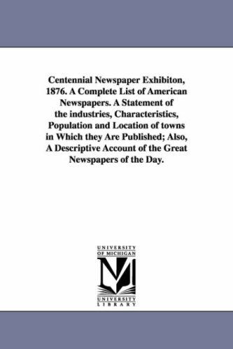 Cover for George P. Rowell &amp; Company · Centennial Newspaper Exhibiton, 1876: a Complete List of American Newspapers, and a Statement of the Industries, Characteristics, Population and Location of Towns in Which They Are Published (Paperback Book) (2006)