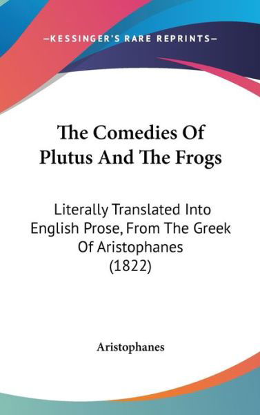 The Comedies of Plutus and the Frogs: Literally Translated into English Prose, from the Greek of Aristophanes (1822) - Aristophanes - Książki - Kessinger Publishing - 9781437383881 - 22 grudnia 2008