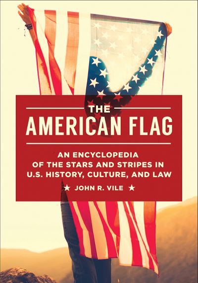 Cover for John R. Vile · The American Flag: An Encyclopedia of the Stars and Stripes in U.S. History, Culture, and Law (Hardcover Book) (2018)