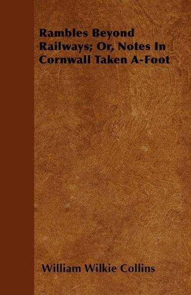 Rambles Beyond Railways; Or, Notes in Cornwall Taken A-foot - William Wilkie Collins - Bücher - Butler Press - 9781446053881 - 7. März 2011