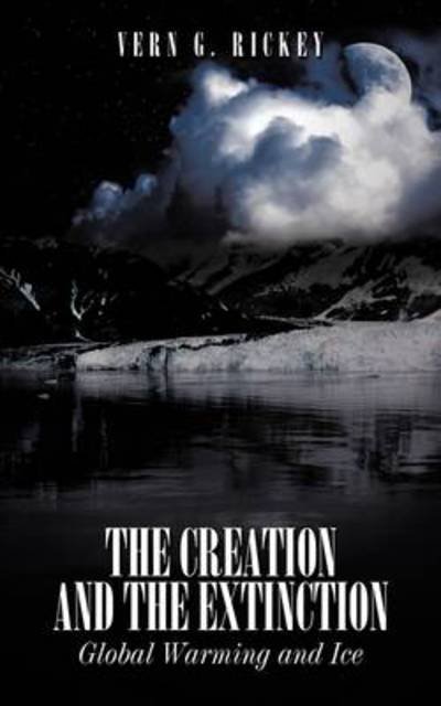 Cover for Vern G. Rickey · The Creation and the Extinction: Global Warming and Ice (Paperback Bog) (2009)