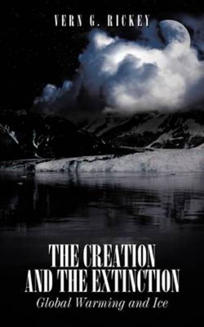 Cover for Vern G. Rickey · The Creation and the Extinction: Global Warming and Ice (Paperback Book) (2009)