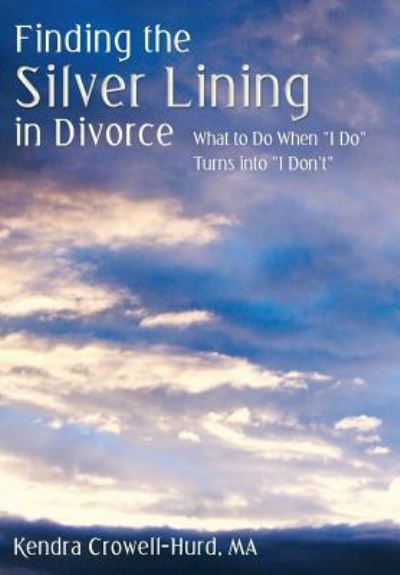 Cover for Kendra Crowell-hurd Ma · Finding the Silver Lining in Divorce: What to Do when I Do Turns into I Don't (Hardcover Book) (2013)