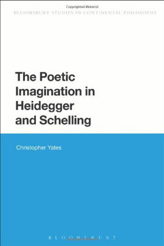 Cover for Yates, Christopher (Grove City College, USA) · The Poetic Imagination in Heidegger and Schelling - Bloomsbury Studies in Continental Philosophy (Hardcover Book) (2013)