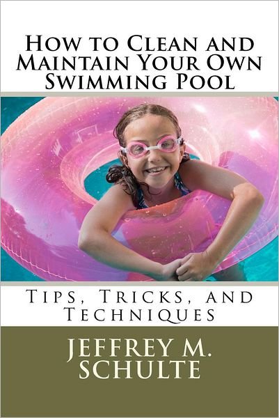 How to Clean and Maintain Your Own Swimming Pool - Mr Jeffrey M Schulte - Libros - Createspace - 9781478379881 - 30 de julio de 2012