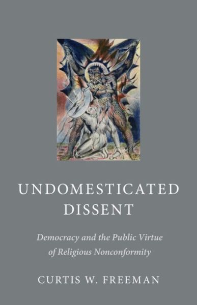 Cover for Curtis W. Freeman · Undomesticated Dissent: Democracy and the Public Virtue of Religious Nonconformity (Hardcover Book) (2017)