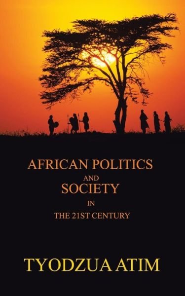 African Politics and Society in the 21st Century - Tyodzua Atim - Kirjat - Authorhouse - 9781481786881 - maanantai 29. heinäkuuta 2013