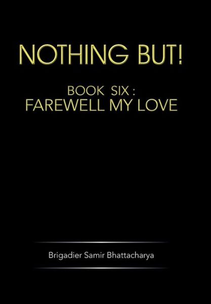 Cover for Brigadier Samir Bhattacharya · Nothing But!: Book Six: Farewell My Love (Hardcover Book) (2014)