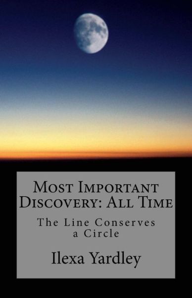 Cover for Ilexa Yardley · Most Important Discovery: All Time: the Line Conserves a Circle (Taschenbuch) (2014)